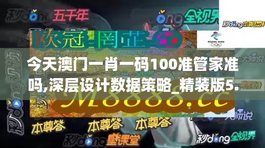 今天澳门一肖一码100准管家准吗,深层设计数据策略_精装版5.518