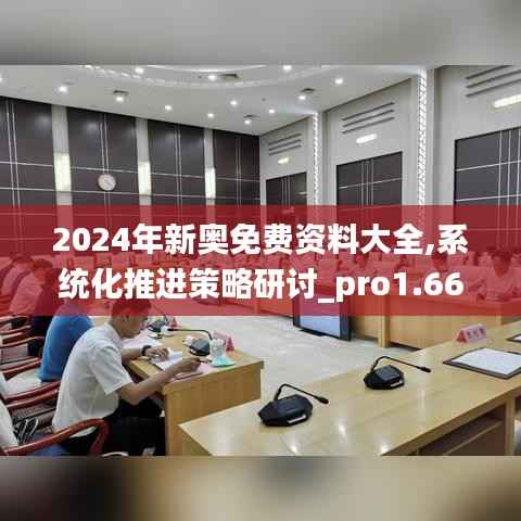 2024年新奥免费资料大全,系统化推进策略研讨_pro1.669