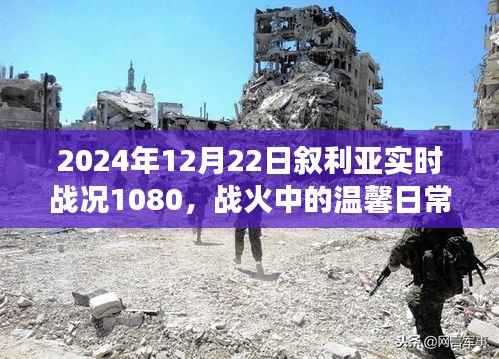 叙利亚战火中的温馨日常与实时战况,朋友与家庭的叙利亚时光(2024年12月22日)