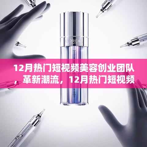12月热门短视频美容创业团队革新潮流,引领高科技美容新纪元风潮