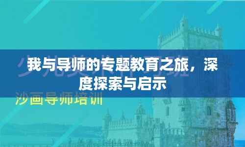 我与导师的专题教育之旅,深度探索与启示
