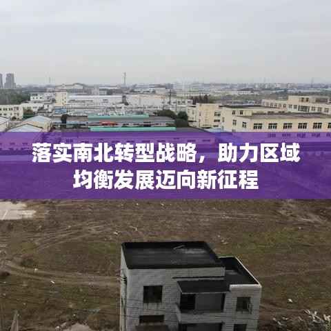 落实南北转型战略，助力区域均衡发展迈向新征程