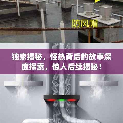 独家揭秘,怪热背后的故事深度探索,惊人后续揭秘!