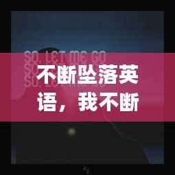 不断坠落英语,我不断坠落 就这样let me go