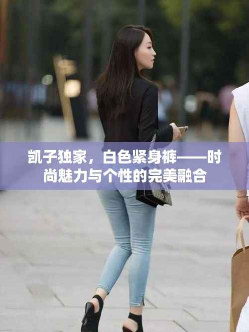 凯子独家,白色紧身裤——时尚魅力与个性的完美融合