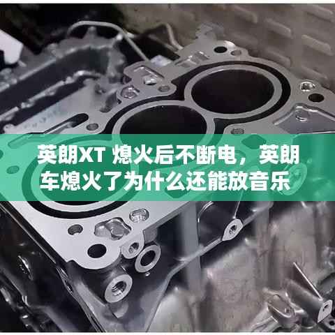 英朗XT 熄火后不断电,英朗车熄火了为什么还能放音乐
