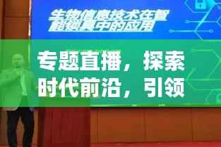专题直播,探索时代前沿,引领新知潮流,不容错过!