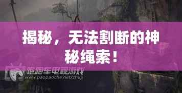 揭秘,无法割断的神秘绳索!