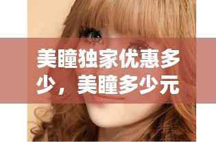 美瞳独家优惠多少,美瞳多少元