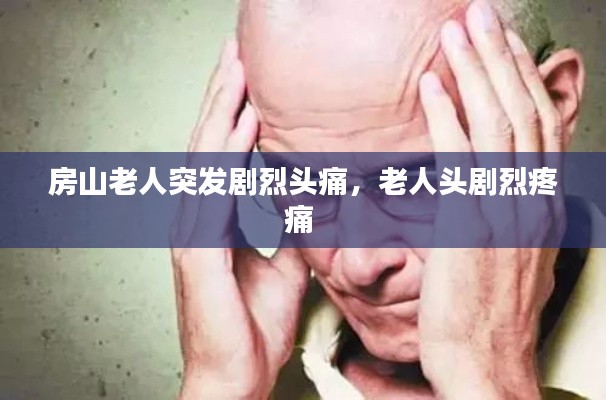 房山老人突发剧烈头痛,老人头剧烈疼痛