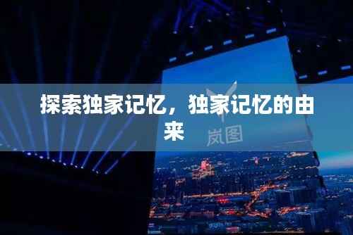 探索独家记忆,独家记忆的由来