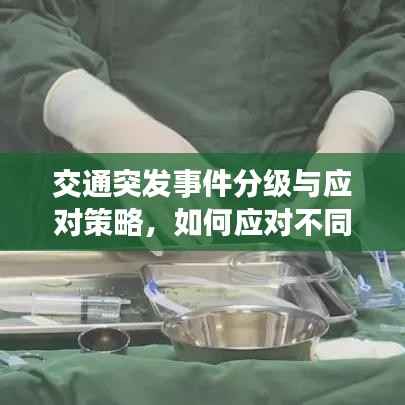 交通突发事件分级与应对策略,如何应对不同级别的交通危机?
