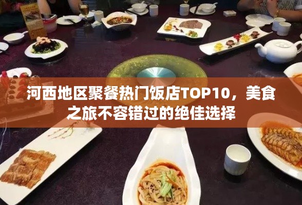 河西地区聚餐热门饭店TOP10,美食之旅不容错过的绝佳选择
