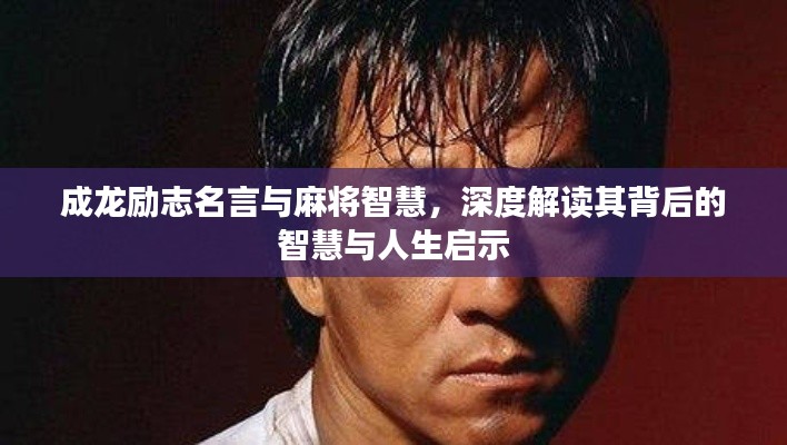 成龙励志名言与麻将智慧，深度解读其背后的智慧与人生启示