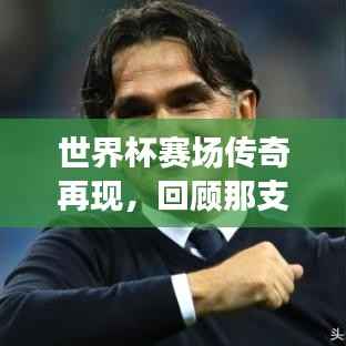 世界杯赛场传奇再现，回顾那支亚军球队的荣耀时刻与精彩瞬间