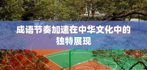 成语节奏加速在中华文化中的独特展现