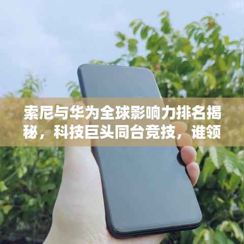 索尼与华为全球影响力排名揭秘,科技巨头同台竞技,谁领风骚?