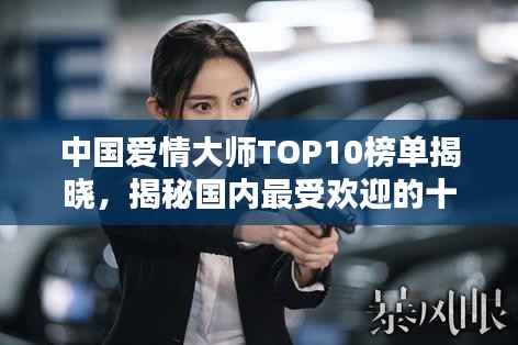 中国爱情大师TOP10榜单揭晓,揭秘国内最受欢迎的十大情感专家!