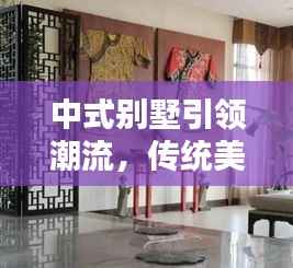 中式别墅引领潮流，传统美学与现代生活的完美融合