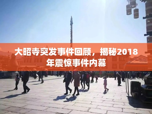 大昭寺突发事件回顾，揭秘2018年震惊事件内幕