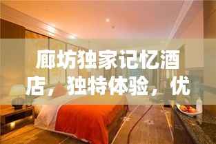 廊坊独家记忆酒店,独特体验,优越位置,必住之选!