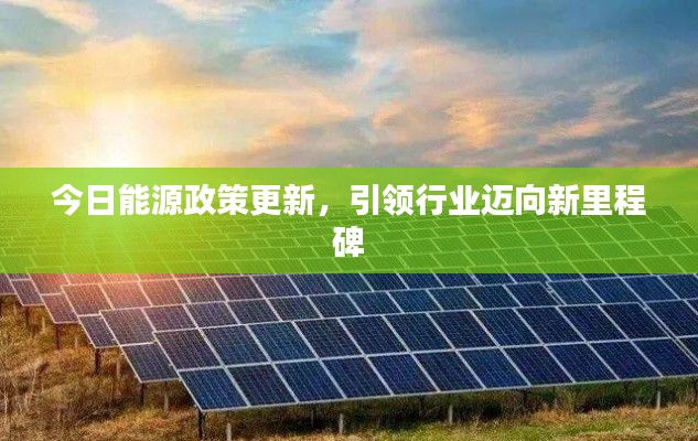 今日能源政策更新,引领行业迈向新里程碑