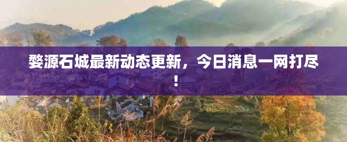 婺源石城最新动态更新，今日消息一网打尽！