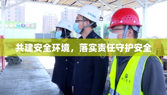 共建安全环境，落实责任守护安全