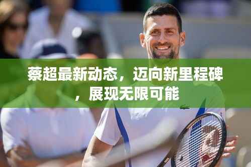 蔡超最新动态,迈向新里程碑,展现无限可能
