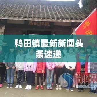 鸭田镇最新新闻头条速递
