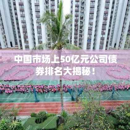 中国市场上50亿元公司债券排名大揭秘!