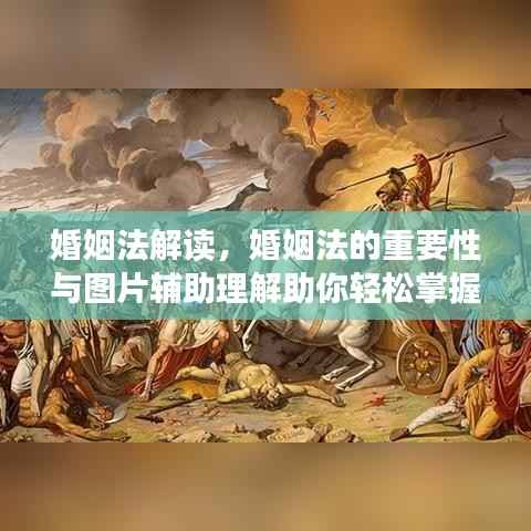 婚姻法解读,婚姻法的重要性与图片辅助理解助你轻松掌握法律知识