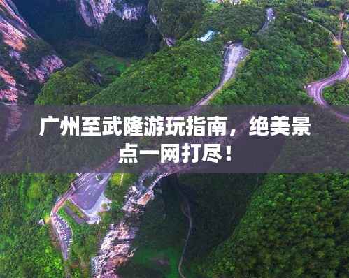 广州至武隆游玩指南,绝美景点一网打尽!
