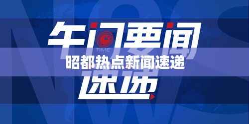 昭都热点新闻速递