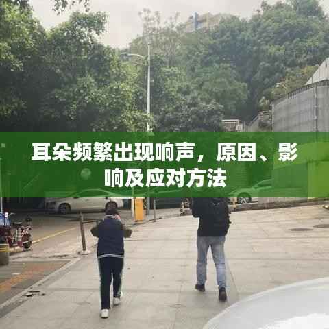 耳朵频繁出现响声，原因、影响及应对方法