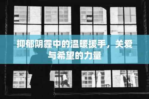 抑郁阴霾中的温暖援手,关爱与希望的力量