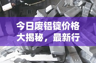 今日废铝锭价格大揭秘,最新行情一网打尽!