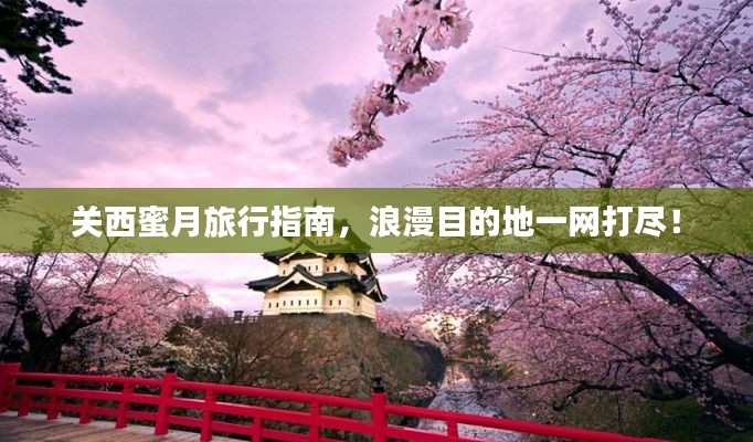 关西蜜月旅行指南,浪漫目的地一网打尽!