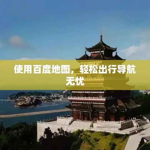 使用百度地图,轻松出行导航无忧