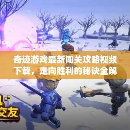 奇迹游戏最新闯关攻略视频下载,走向胜利的秘诀全解析