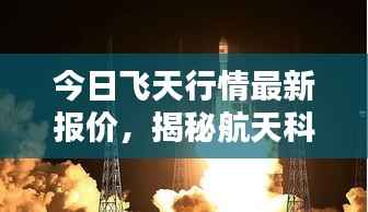 今日飞天行情最新报价,揭秘航天科技的新里程碑