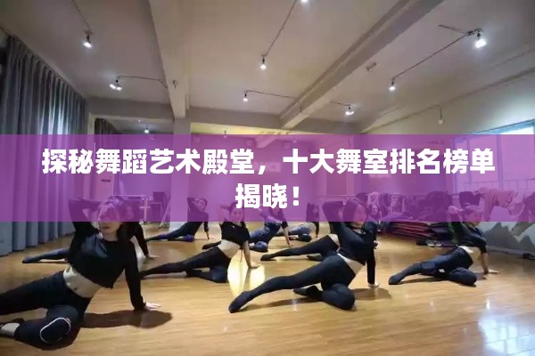 探秘舞蹈艺术殿堂,十大舞室排名榜单揭晓!