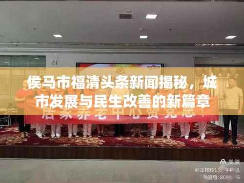 侯马市福清头条新闻揭秘,城市发展与民生改善的新篇章