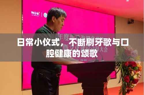 日常小仪式,不断刷牙歌与口腔健康的颂歌