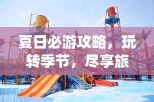 夏日必游攻略,玩转季节,尽享旅行乐趣!
