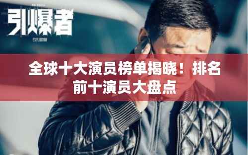 全球十大演员榜单揭晓!排名前十演员大盘点