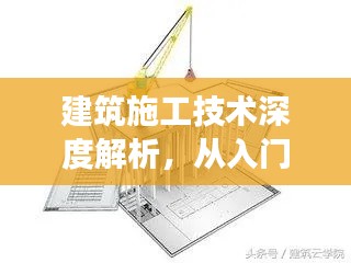 建筑施工技术深度解析,从入门到精通的探索之旅