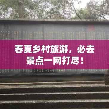 春夏乡村旅游,必去景点一网打尽!