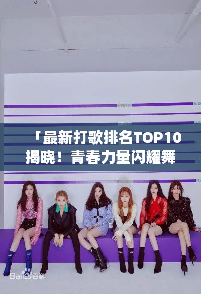 「最新打歌排名TOP10揭晓!青春力量闪耀舞台」
