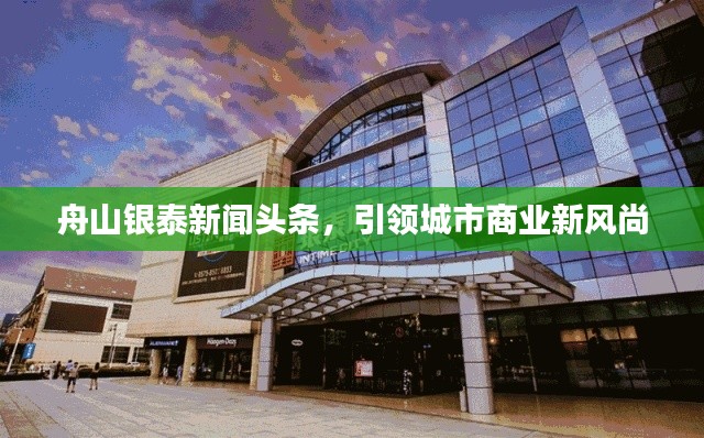舟山银泰新闻头条,引领城市商业新风尚
